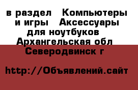 в раздел : Компьютеры и игры » Аксессуары для ноутбуков . Архангельская обл.,Северодвинск г.